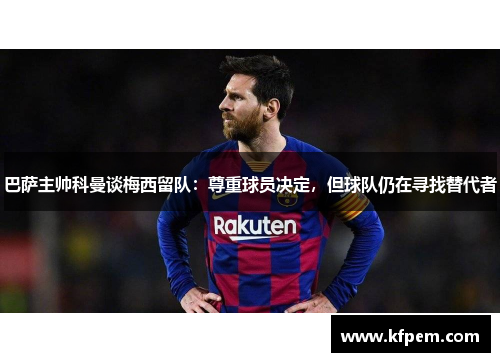 巴萨主帅科曼谈梅西留队：尊重球员决定，但球队仍在寻找替代者