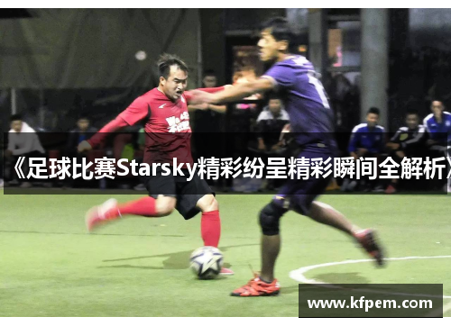 《足球比赛Starsky精彩纷呈精彩瞬间全解析》