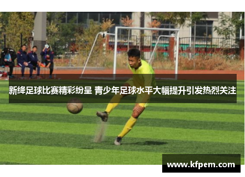 新绛足球比赛精彩纷呈 青少年足球水平大幅提升引发热烈关注