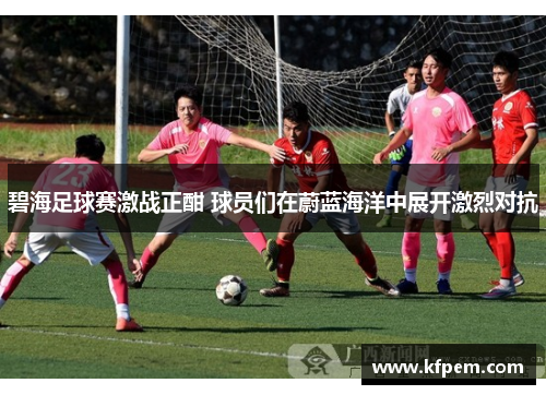 碧海足球赛激战正酣 球员们在蔚蓝海洋中展开激烈对抗