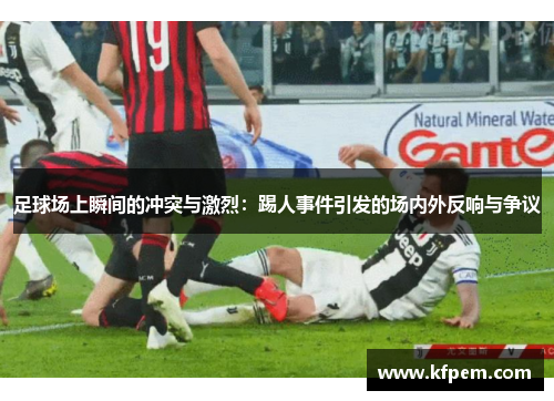 足球场上瞬间的冲突与激烈：踢人事件引发的场内外反响与争议