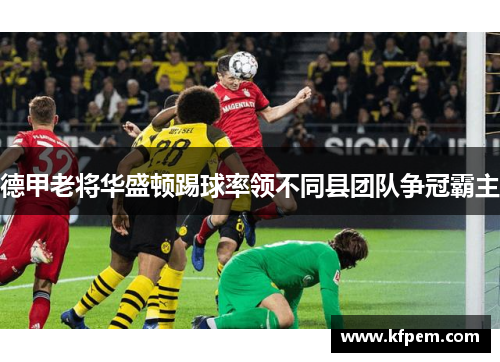 德甲老将华盛顿踢球率领不同县团队争冠霸主