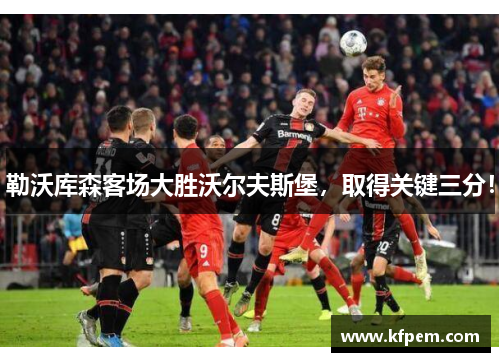 勒沃库森客场大胜沃尔夫斯堡，取得关键三分！