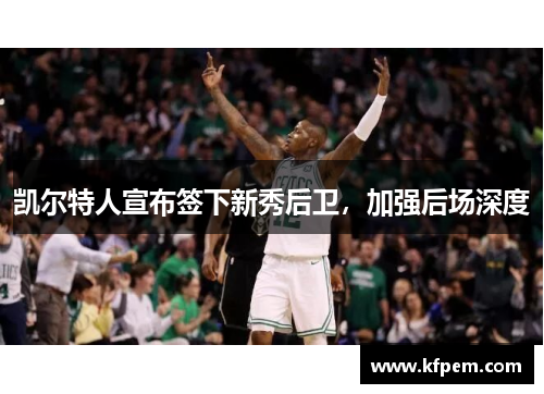 凯尔特人宣布签下新秀后卫，加强后场深度