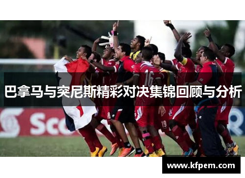 巴拿马与突尼斯精彩对决集锦回顾与分析