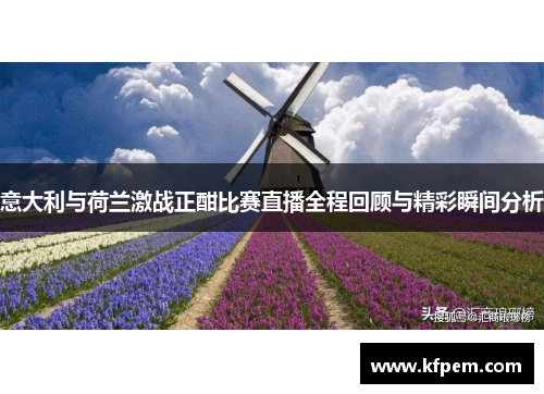 意大利与荷兰激战正酣比赛直播全程回顾与精彩瞬间分析