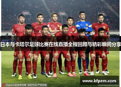 日本与卡塔尔足球比赛在线直播全程回顾与精彩瞬间分享