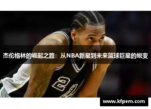 杰伦格林的崛起之路：从NBA新星到未来篮球巨星的蜕变