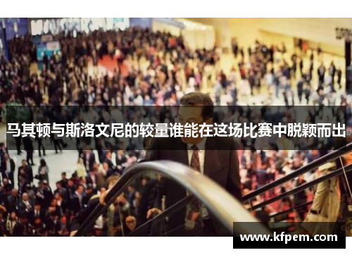 马其顿与斯洛文尼的较量谁能在这场比赛中脱颖而出