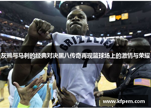 灰熊与马刺的经典对决黑八传奇再现篮球场上的激情与荣耀
