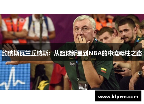 约纳斯瓦兰丘纳斯：从篮球新星到NBA的中流砥柱之路