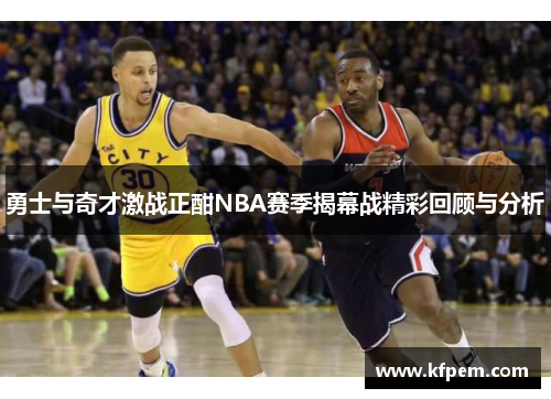 勇士与奇才激战正酣NBA赛季揭幕战精彩回顾与分析