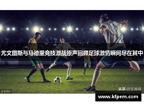 尤文图斯与马德里竞技激战原声回顾足球激情瞬间尽在其中